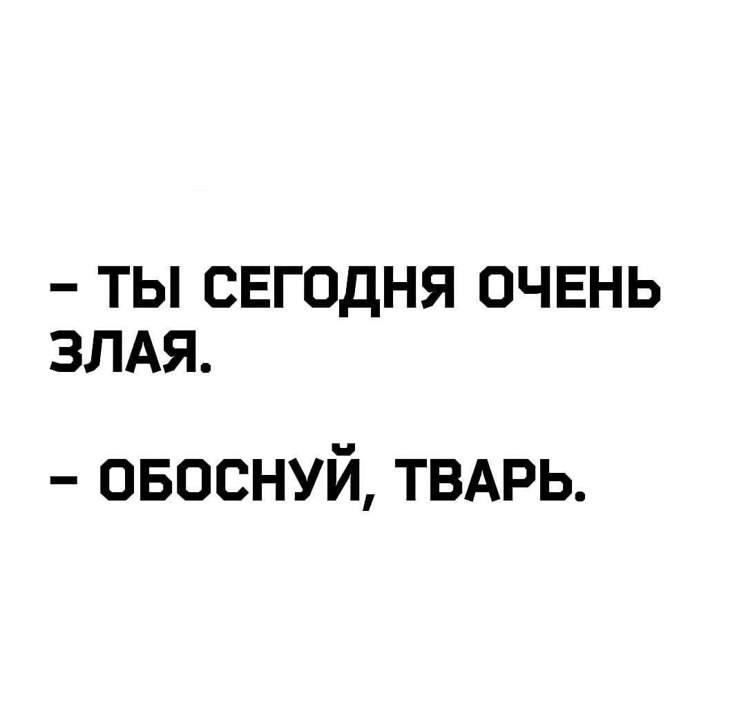 ТЫ СЕГОДНЯ ОЧЕНЬ ЗЛАЯ овоснуй ТВАРЬ