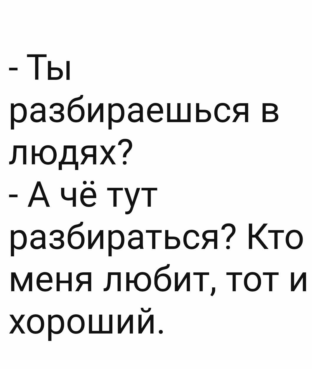 Ты разбираешься в людях А чё тут разбираться Кто меня любит тот и хороший