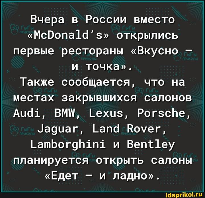 Вчера в России вместо МсВопа1йз открылись первые рестораны Вкусно И ТОЧКа Также сообщается что на местах закрывшихся салонов Аиді ВМП Ьехиэ РогэсЬе Ца9иаг Ьапб Кочег ЬатЬогдЬіпі и Вепг1еу планируется открыть салоны Едет и ладно Марджани