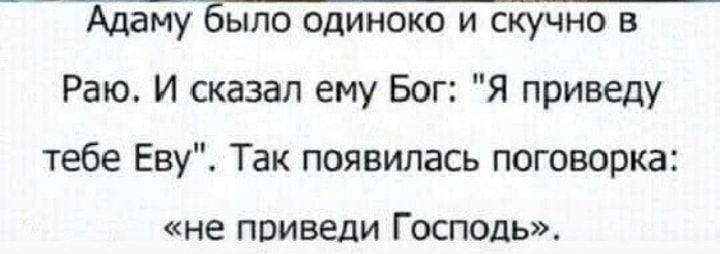 АцаЁу было одиноко и скучно в Раю И сказал ему Бог Я приведу тебе Еву Так появилась поговорка не приведи Господь _