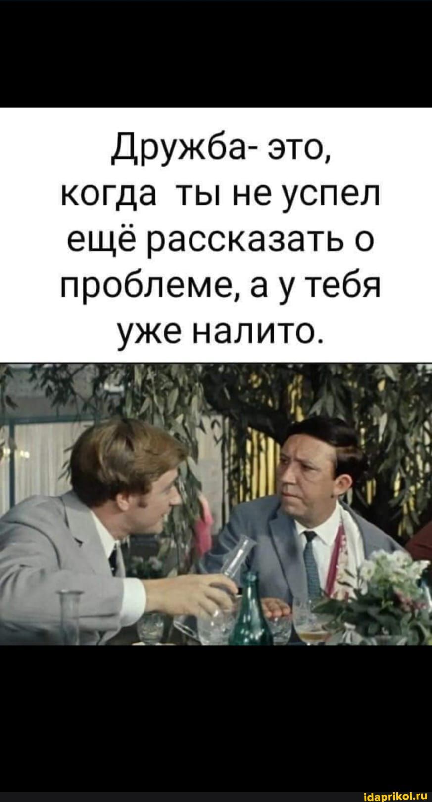 Дружба это когда ты не успел ещё рассказать о проблеме а у тебя уже налито