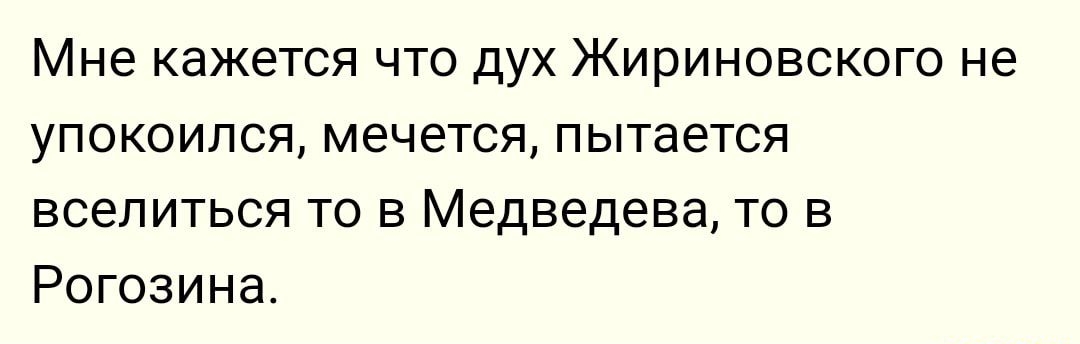 Мне кажется что дух Жириновского не упокоипся мечется пытается вселиться то в Медведева то в Рогозина