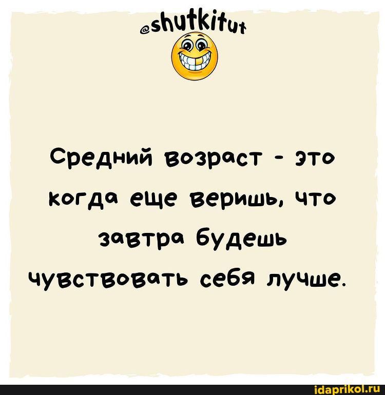 Средний возраст это когда еще веришь что завтра Будешь чувствовать себя луЧШе