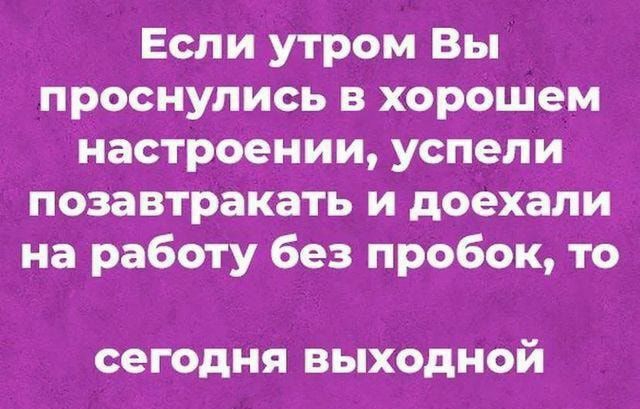 Если утром Вы проснулись в хорошем настроении успели позавтракать и доехали на работу без пробок то сегодня ВЬХОдНОй ідашіКоыц