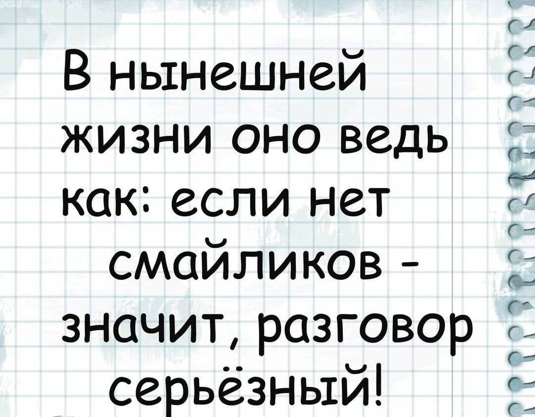 В нынешней жизни оно ведь как если нет смайликов значит разговор серьёзный