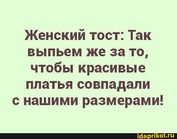 Женский тост Так выпьем же за то чтобы красивые платья совпадали нашими размерами