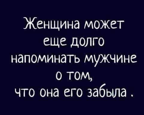 Женщина может еще долго напоминать мужчине о том что она его забыла інвргііюыи