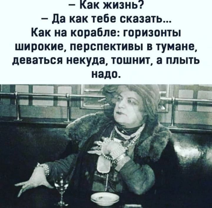 ак жизнь да как тебе сказать Как на корабле горизонты широкие перспективы в тумане деваться некуда тошнит а плыть