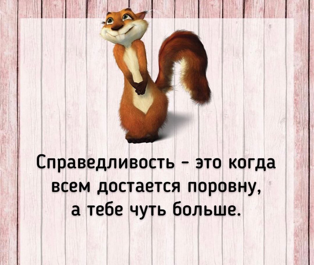 Справедливость это когда всем достается поровну а тебе чуть больше Ршдчютщі