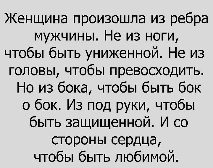 Женщина произошла из ребра мужчины Не из ноги чтобы быть униженной Не из головы чтобы превосходить Но из бока чтобы быть бок о бок Из под руки чтобы быть защищенной И со сгороны сердца чтобы быть любимой __
