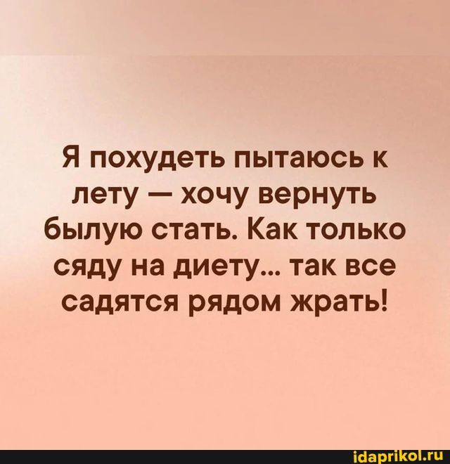 Я похудеть пытаюсь к лету хочу вернуть былую стать Как только сяду на диету так все садятся рядом жрать