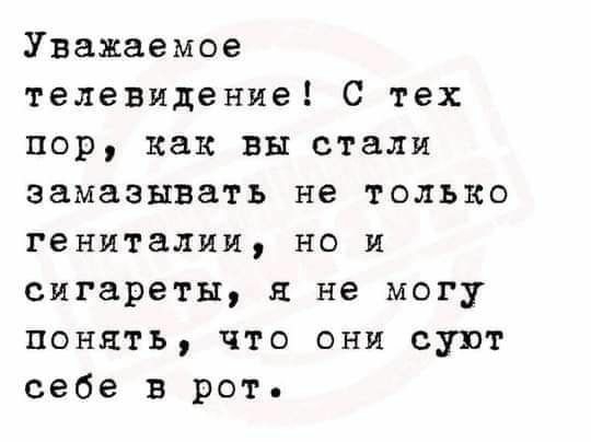Уважаемое телевидение С тех пор как вы стали замазывать не только гениталии но и сигареты я не могу понять что они суют себе в рот