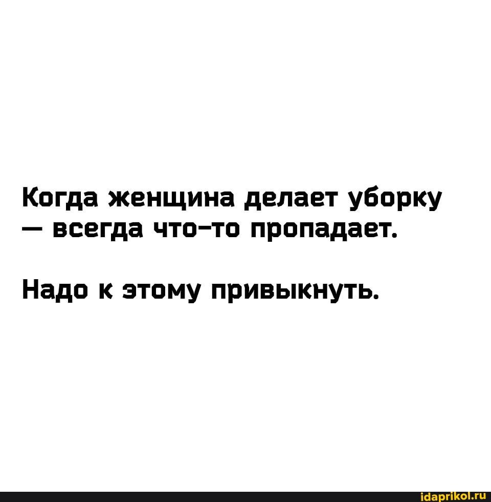 Когда женщина делает уборку всегда чтпчв пропадает Надо к этому привыкнуть