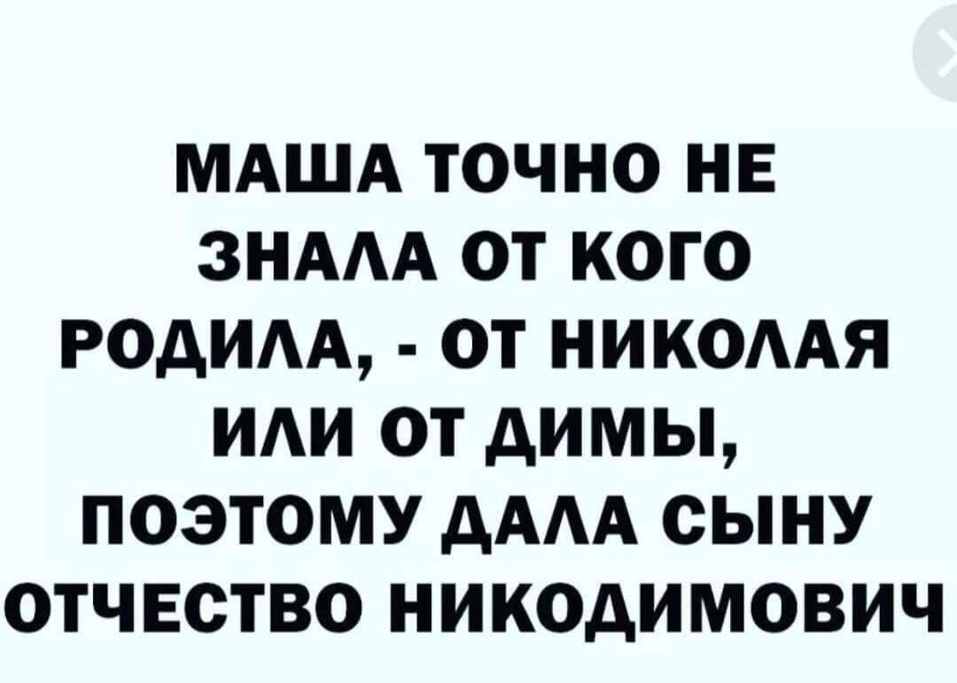 МАША ТОЧНО НЕ ЗНААА ОТ КОГО РОАИАА ОТ НИКОААЯ ИАИ ОТ АИМЫ ПОЭТОМУ АААА СЫНУ ОТЧЕСТВО НИКОДИМОВИЧ