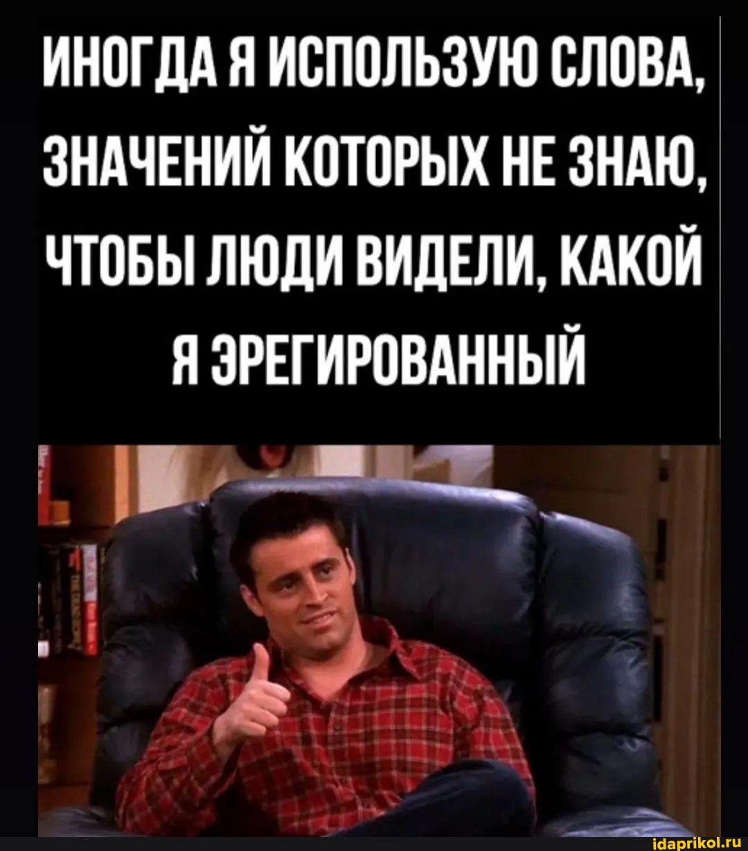ИНОГДА Я ИОПОЛЬЗУЮ СЛОВА ЗНАЧЕНИЙ КОТОРЫХ НЕ ЗНАЮ ЧТОБЫ ЛЮДИ ВИДЕЛИ КАКОЙ Я ЗРЕГИРОВАННЫЙ пд пщ З