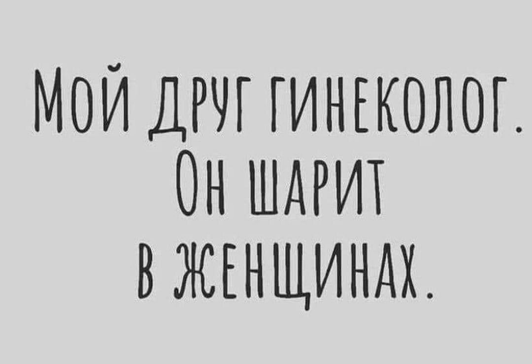 МОЙ ДРЧГ ГИНЕКОЛОГ ОН ШАРИТ ВЖЕНЩИНАХ