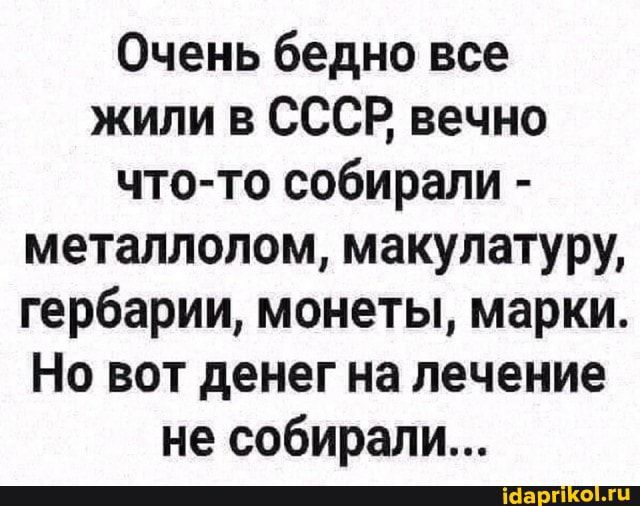Очень бедно все жили в СССР вечно что то собирали металлолом макулатуру гербарии монеты марки Но вот денег на лечение не собирали _
