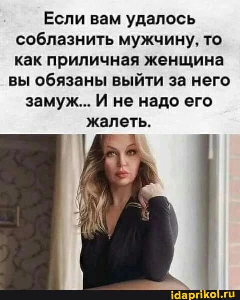Если вам удалось соблазнить мужчину то как приличная женщина вы обязаны выйти за него замуж И не надо его жалеть