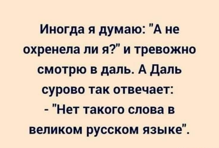 Иногда я думаю А не охренепа ли я и тревожно смотрю в даль А даль сурово так отвечает Нет такого слова в великом русском языке