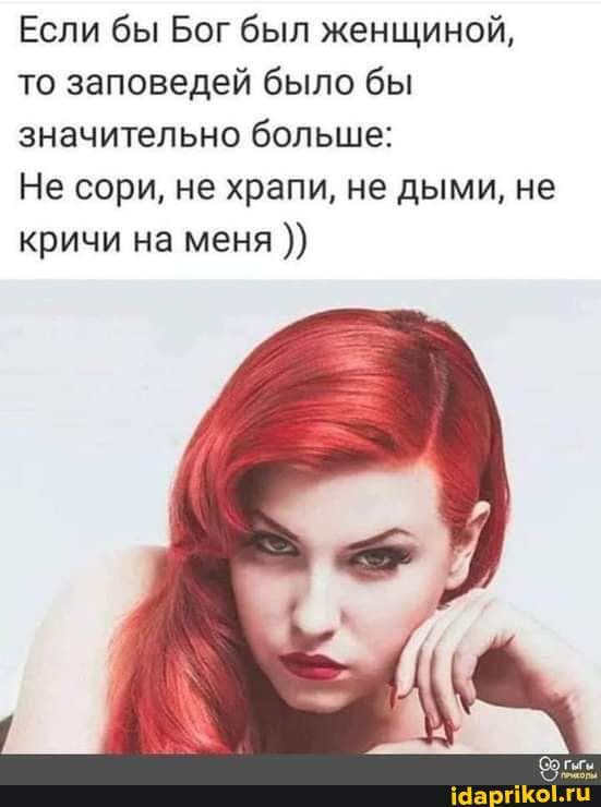 Если бы Бог был женщиной то заповедей было бы значительно больше Не сори не храпи не дыми не кричи на меня