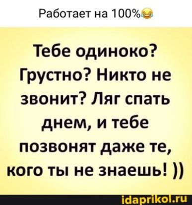 Работает на 100 Тебе одиноко Грустно Никто не звонит Ляг спать днем и тебе позвонят даже те кого ты не знаешь