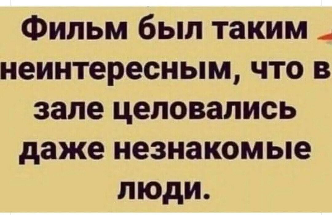 Фильм был таким _ неинтересным что в зале целовались даже незнакомые люди