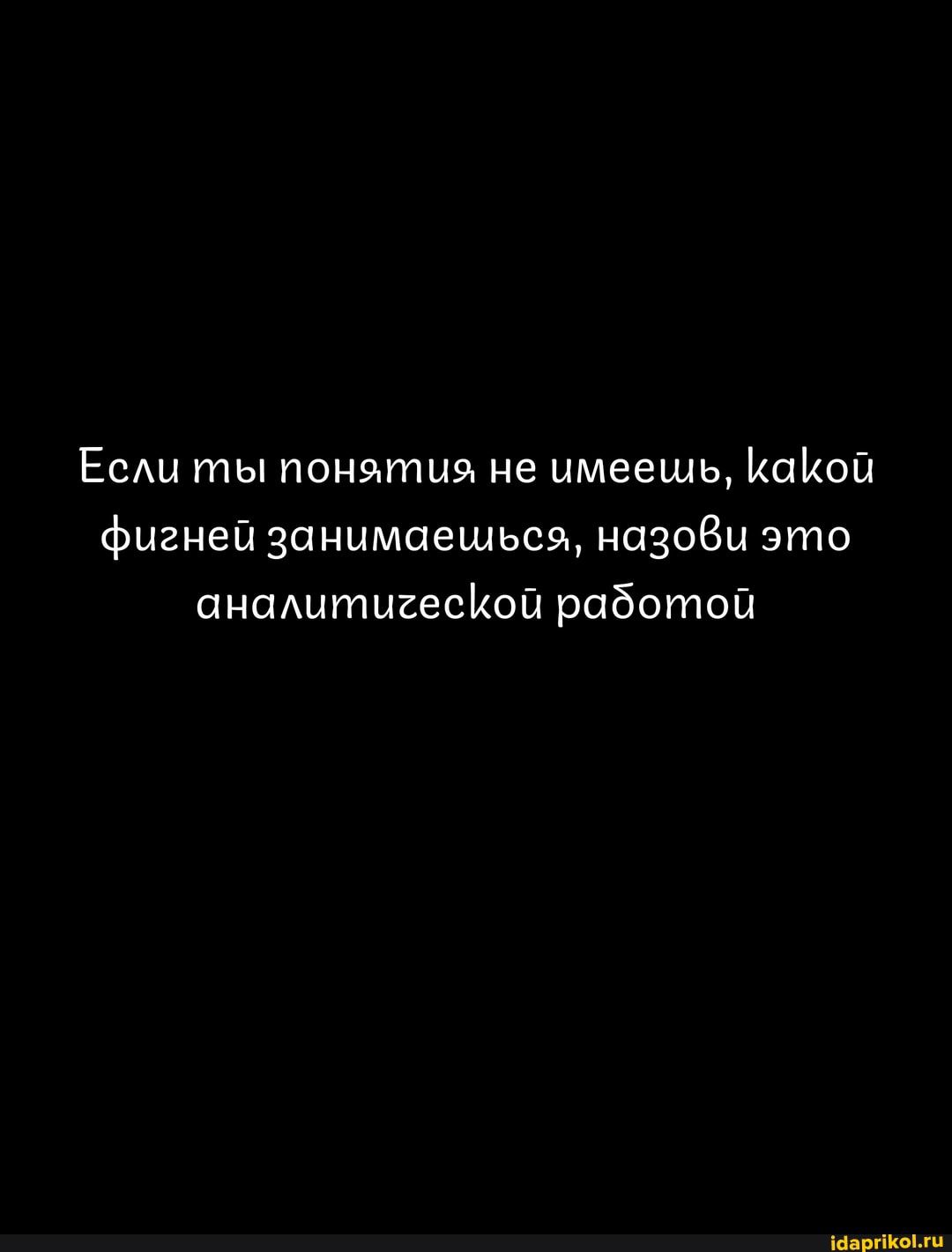 Есмл ты понятия не имеешь ішікой фигней занимаешься назови это анаытцаесіюй работой