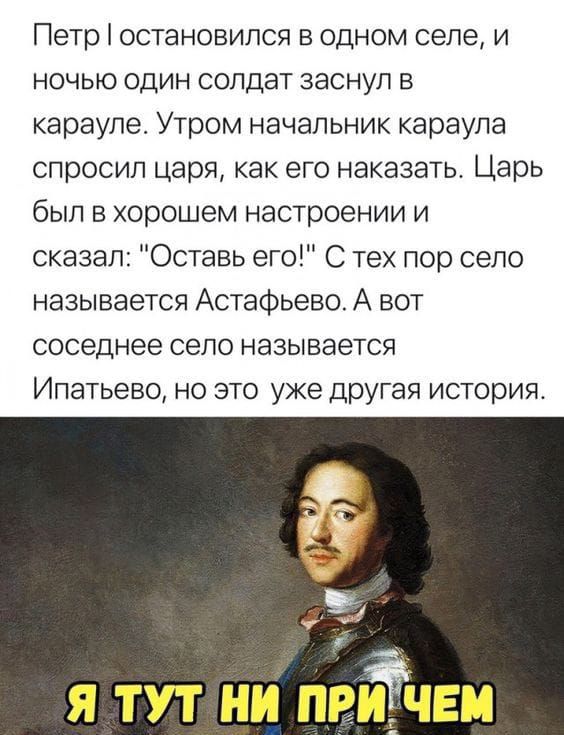 Петр остановился в одном селе и ночью один солдат заснул в карауле Утром начальник караула спросил царя как его наказать Царь был в хорошем настроении и сказал Оставь его С тех пор село называется Астафьева А вот соседнее сепо называется Ипатьево но это уже дрУгая история 7 я тут ни прйЁЧЕи