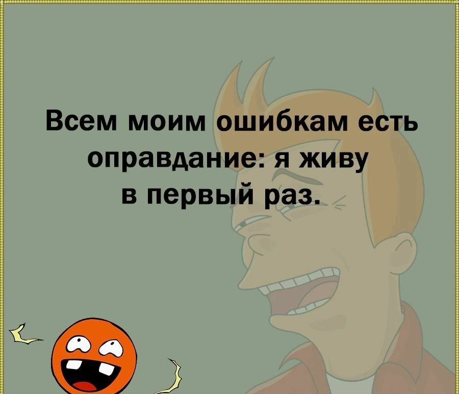 Всем моим ошибкам есть оправдание я живу в первый раз