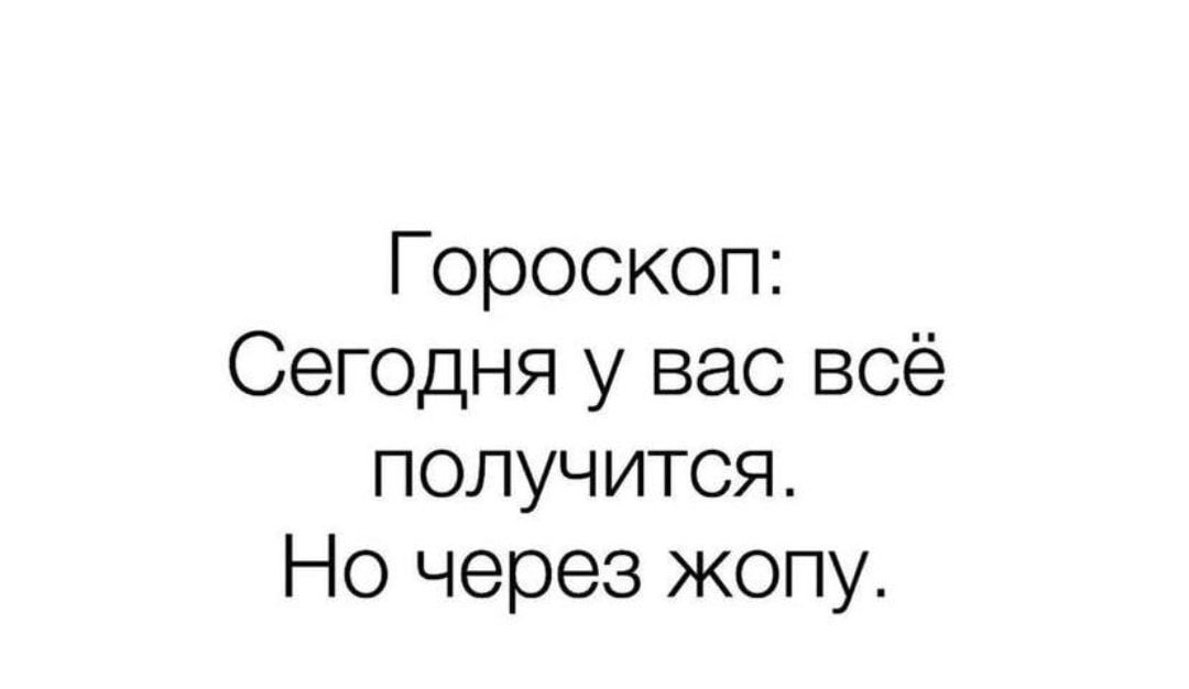 Гороскоп Сегодня у вас всё получится Но через жопу