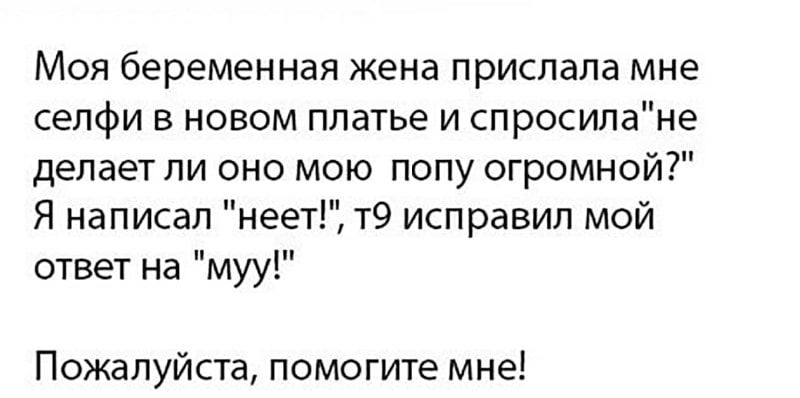 Моя беременная жена прислала мне сепфи в новом платье и спросилане делает ли оно мою попу огромной Я написал неет т9 исправил мой ответ на муу Пожалуйста помогите мне _