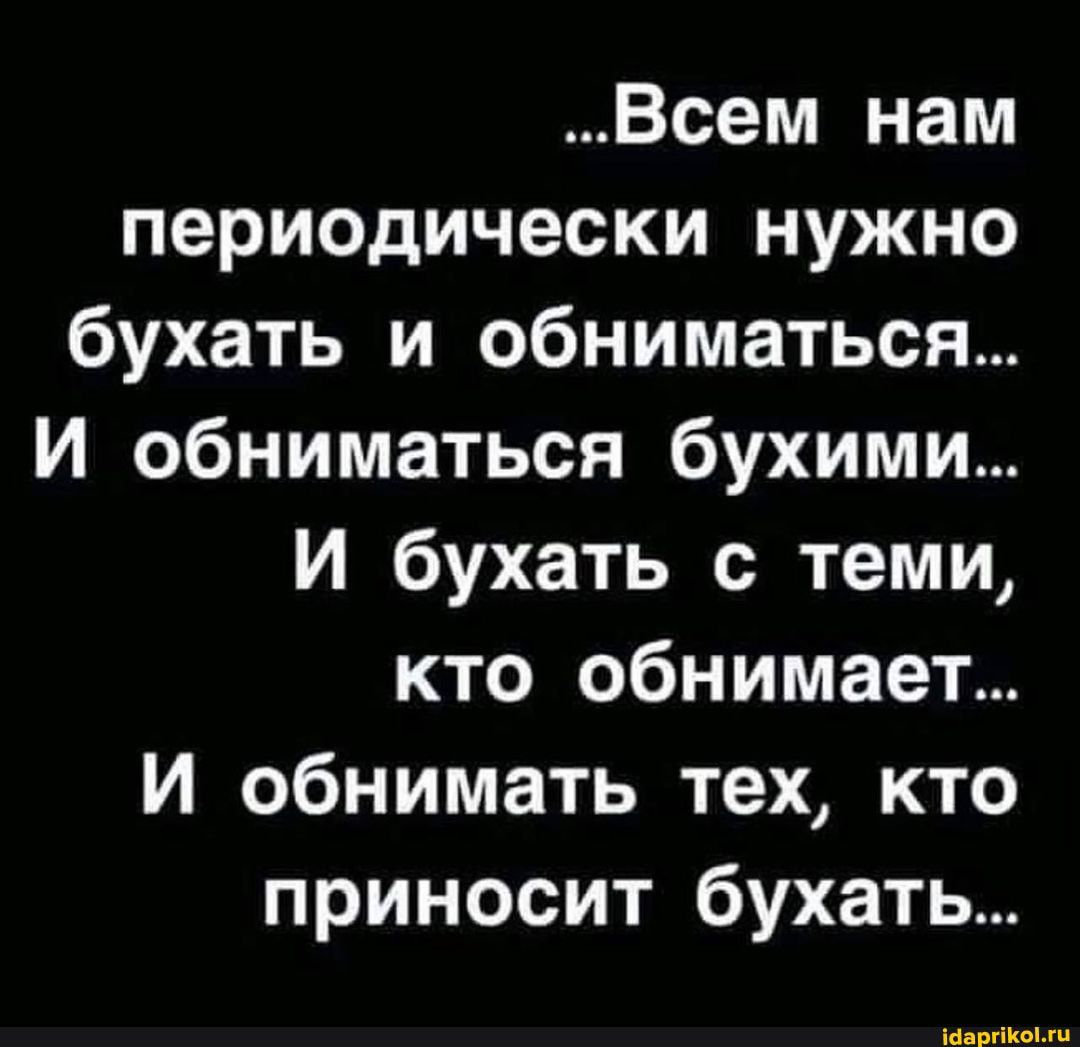 Всем нам периодически нужно бухать и обниматься И обниматься бухими И бухать с теми кто обнимает И обнимать тех кто приносит бухать идиш
