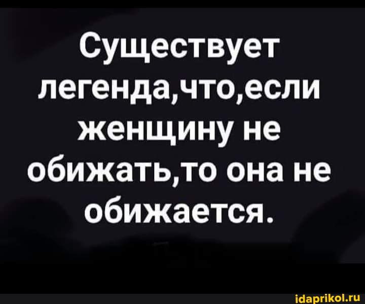 Существует легендачтоесли женщину не обижатьто она не обижается ширины