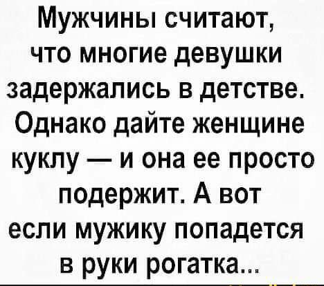 Мужчины считают что многие девушки задержались в детстве Однако дайте женщине куклу и она ее просто подержит А вот если мужику попадется в руки рогатка _
