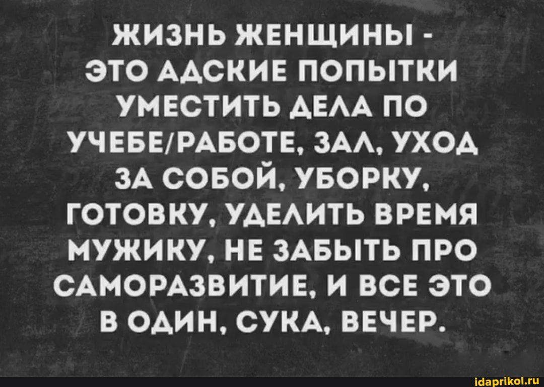 жизнь жвнщины это ААСКИЕ попытки умвстить АЕАА по УЧЕБЕРАБОТЕ эм уход и совой УБОРКУ готовку УАЕАИТЬ врвмя мужику н ЗАБЫТЬ про сомзвитив и ВСЕ это в один сум ввчвр ш