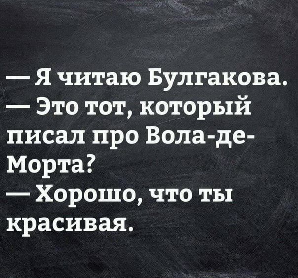 Я читаю Булгакова Это тот который писал про Вела де Морта Хорошо что ты красивая Мартти