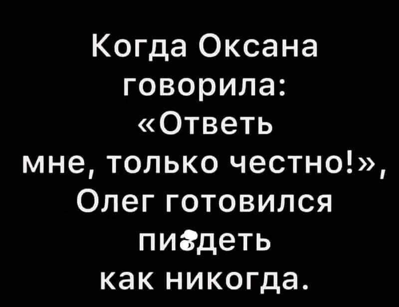 Когда Оксана говорила Ответь мне только честно Олег готовился пигдеть как никогда шины
