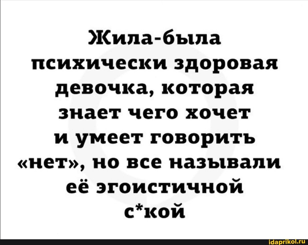 Жила была психически здоровая девочка которая знает чего хочет и умеет говорить нет но все называли её эгоистичной ской
