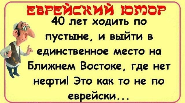 ЕВРЕЙСКИЙ ЮМОР 40 лет ходить по ПУСТЫНС И ВЫЙТИ В единственное МЕСТО на Ближнем Востоке где нет нефти Это как то не по