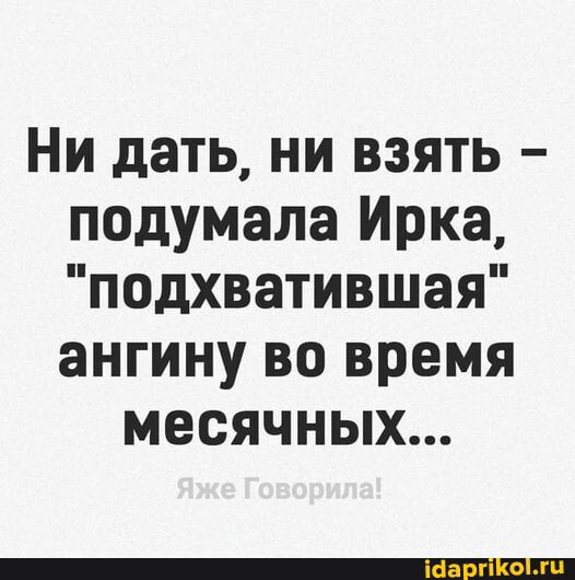 Ни дать ни взять подумала Ирка подхватившая ангину во время месячных