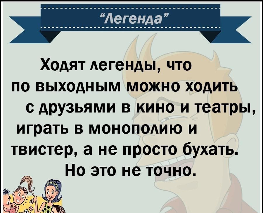 Ходят легенды что по выходным можно ходить с друзьями в кино и театры играть в моноподию и твистер а не просто бухать Но это не точно