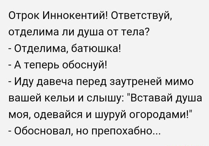 Отрок Иннокентий Ответствуй отдепима пи душа от тела Отдепима батюшка А теперь обоснуй Иду давеча перед заутреней мимо вашей кельи и слышу Вставай душа моя одевайся и шуруй огородами обосновал но препохабно