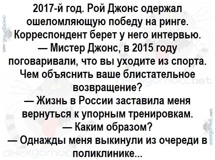 2017 й год Рой Джонс одержал ошеломляющую победу на ринге Корреспондент берет у него интервью Мистер джонс в 2015 году поговаривали что вы уходите из спорта Чем объяснить ваше блистательное возвращение Жизнь в России заставила меня вернуться к упорным тренировкам Каким образом Однажды меня выкинули из очереди в поликлинике _