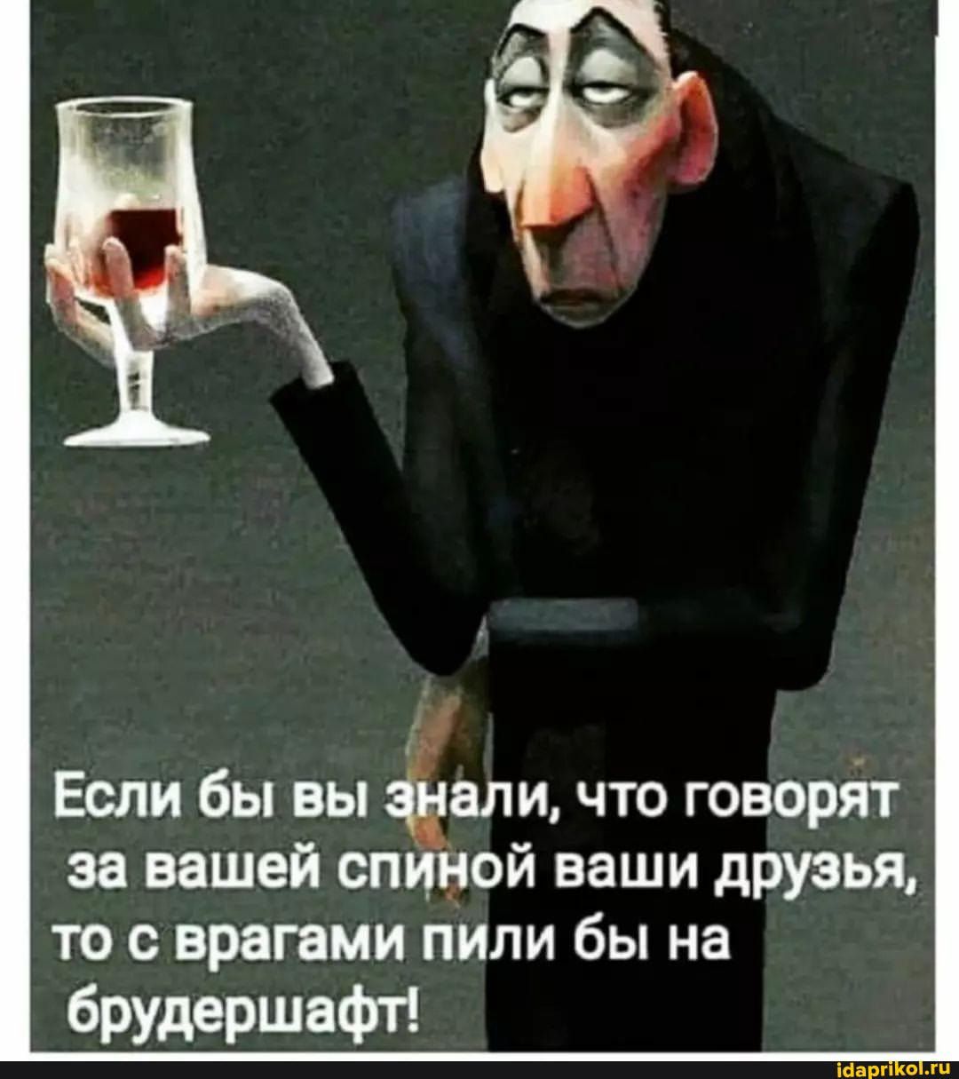 Если бы вы али что говоріп за вашей спиной ваши друзья то с врагами пили бы на брудершафт