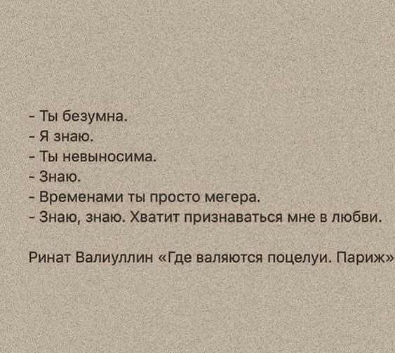 Ты безумна Я знаю Ты невыносима Знаю Временами хы просто мегера Знаю знаю Хватит признаваться мне в любви Ринат Валиулпин Где валяются поцелуи Париж