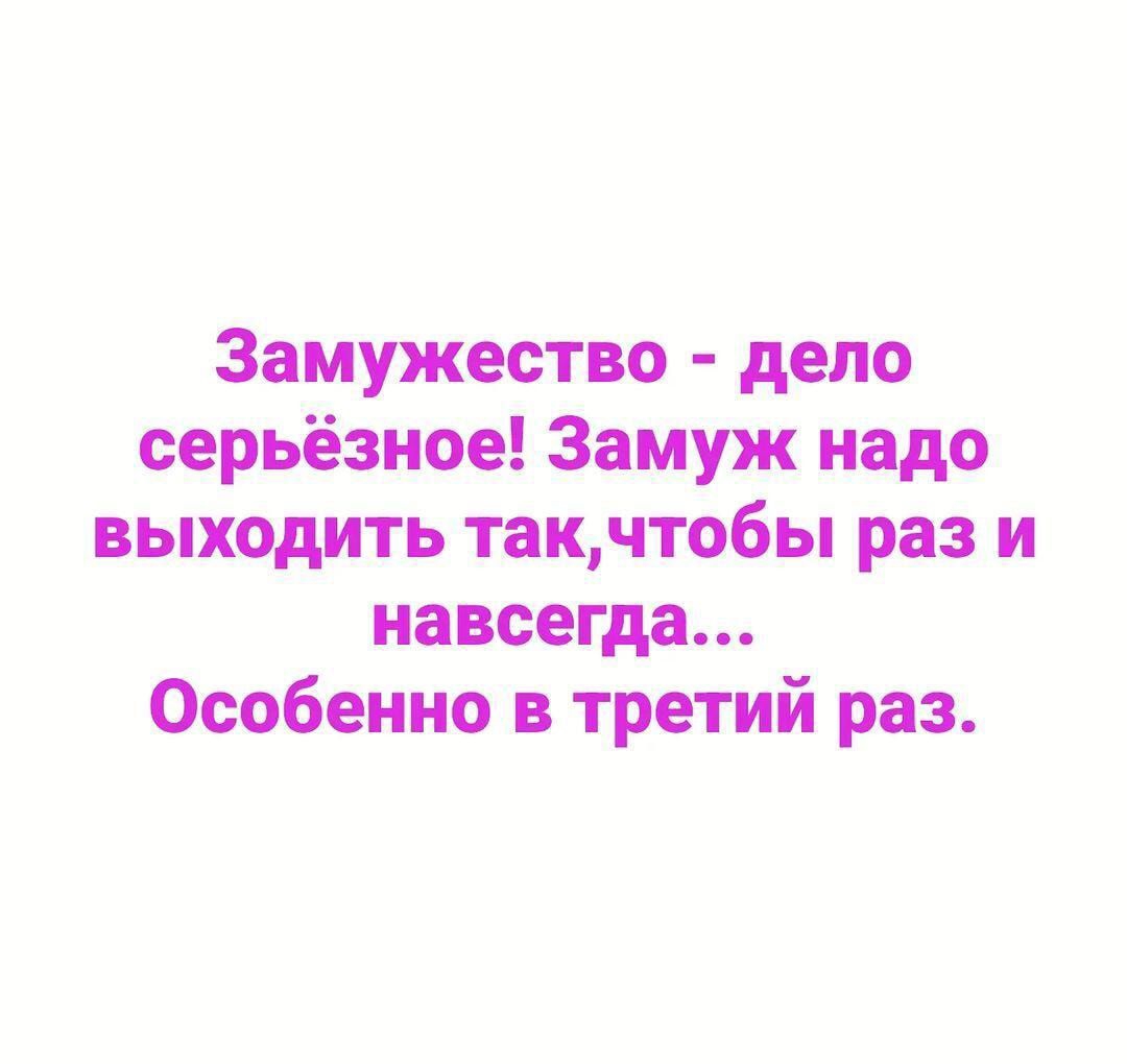 Выхожу замуж в третий раз. Замужество дело серьезное. Замуж надо выходить раз и навсегда особенно. Замуж надо выходить раз и навсегда особенно в третий раз. Замужество дело серьезное особенно в третий раз.