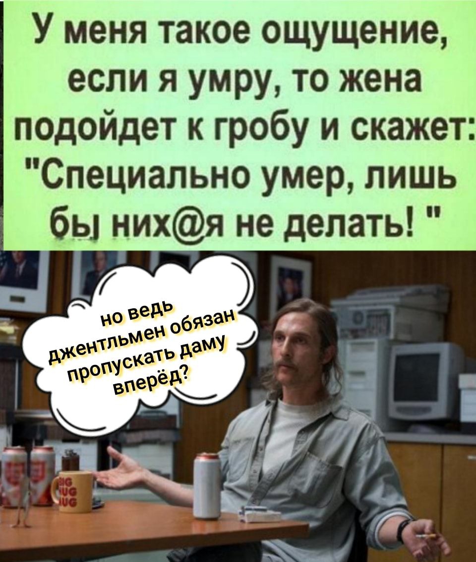 У меня такое ощущение если я умру то жена подойдет к гробу и скажет Специально умер лишь бы нихя не делать