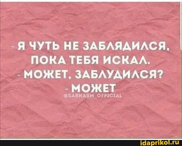 Я ЧУТЬ НЕ ЗАБАЯАИАСЯ ПОКА ТЕБЯ ИСКА МОЖЕТ ЗАБАУАИАСЯ МОЖЕТ вэднкдэн шие