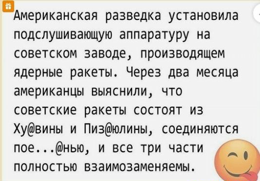 Американская разведка установила подслушивающую аппаратуру на советском заводе производящем ядерные ракеты Через два месяца американцы ВЫЯСНИПИ ЧТО советские ракеты состоят из Хувины и Пизюлины соединяются поенью и все три части полностью взаимозаменяемы