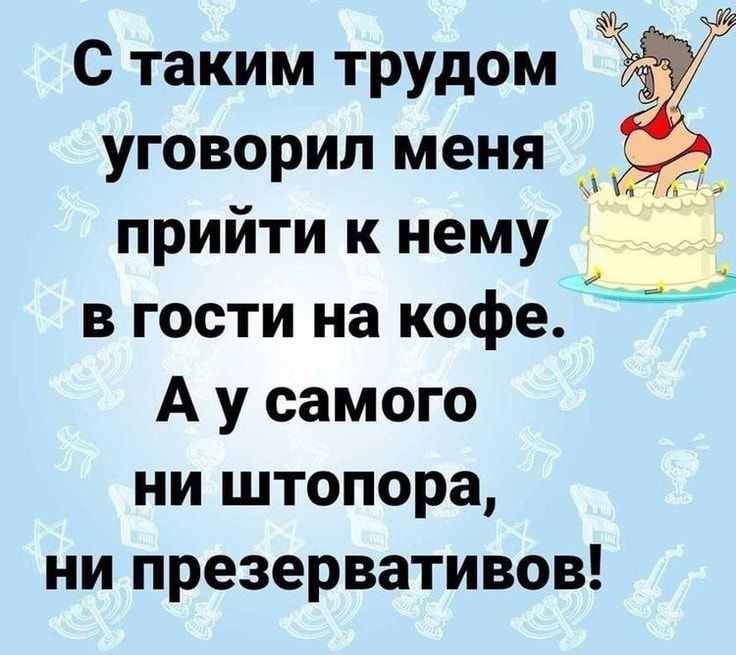 С таким трудом уговорил меня _ прийти к нему в гости на кофе А у самого ни штопора ни презервативов 3